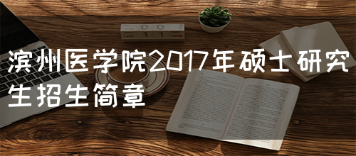 滨州医学院2017年硕士研究生招生简章(图1)