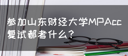 参加山东财经大学MPAcc复试都考什么？(图1)