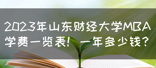 2023年山东财经大学MBA学费一览表！一年多少钱？