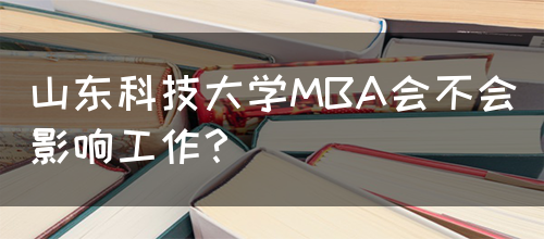 山东科技大学MBA会不会影响工作？