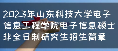 2023年山东科技大学电子信息工程学院电子信息硕士非全日制研究生招生简章