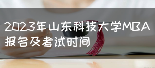 2023年山东科技大学MBA报名及考试时间