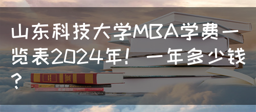 山东科技大学MBA学费一览表2024年！一年多少钱？(图1)