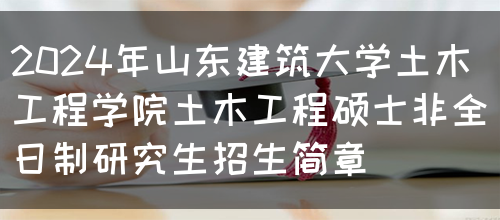 2024年山东建筑大学土木工程学院土木工程硕士非全日制研究生招生简章