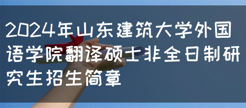 2024年山东建筑大学外国语学院翻译硕士非全日制研究生招生简章