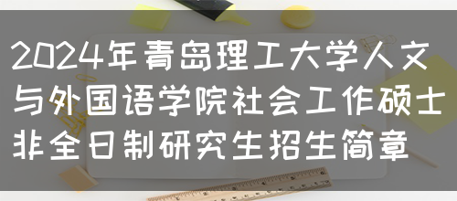 2024年青岛理工大学人文与外国语学院社会工作硕士非全日制研究生招生简章