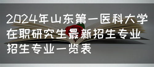 2024年山东第一医科大学在职研究生最新招生专业（招生专业一览表）(图1)