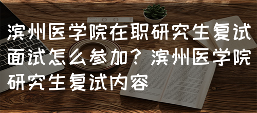 滨州医学院在职研究生复试面试怎么参加？滨州医学院研究生复试内容(图1)