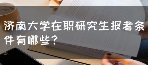 济南大学在职研究生报考条件有哪些？