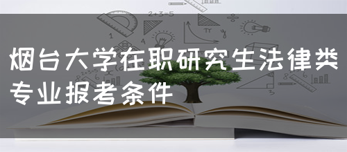 烟台大学在职研究生法律类专业报考条件