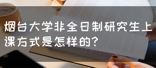 烟台大学非全日制研究生上课方式是怎样的？