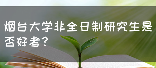 烟台大学非全日制研究生是否好考？