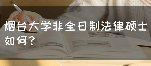 烟台大学非全日制法律硕士如何？