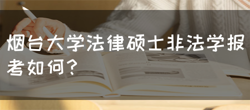 烟台大学法律硕士非法学报考如何？