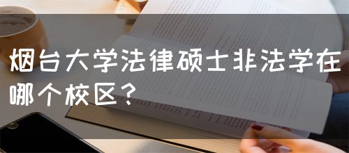 烟台大学法律硕士非法学在哪个校区？