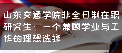 山东交通学院非全日制在职研究生：一个兼顾学业与工作的理想选择(图1)