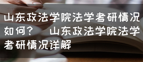 山东政法学院法学考研情况如何？（山东政法学院法学考研情况详解）