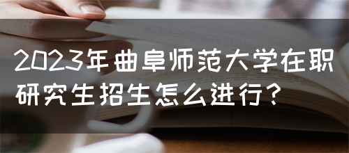 2023年曲阜师范大学在职研究生招生怎么进行？