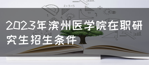 2023年滨州医学院在职研究生招生条件(图1)