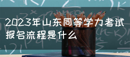 2023年山东同等学力考试报名流程是什么