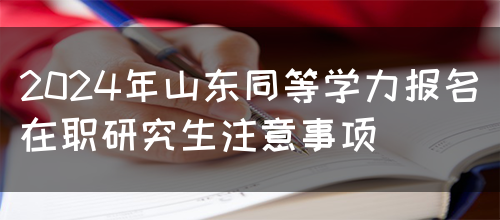 2024年山东同等学力报名在职研究生注意事项