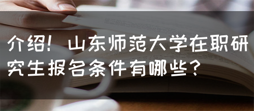 介绍！山东师范大学在职研究生报名条件有哪些？