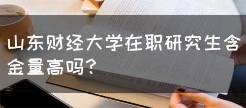 山东财经大学在职研究生含金量高吗？