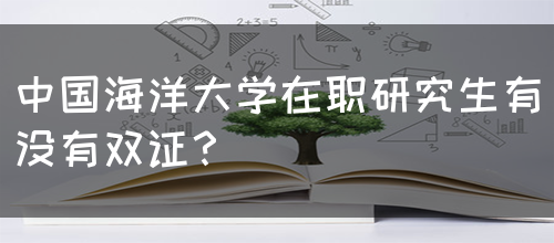 中国海洋大学在职研究生有没有双证？