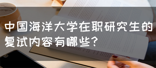 中国海洋大学在职研究生的复试内容有哪些?