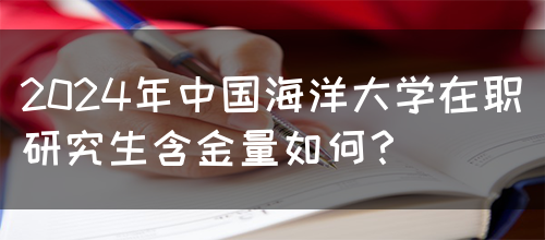 2024年中国海洋大学在职研究生含金量如何？