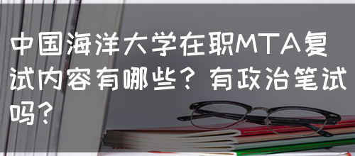 中国海洋大学在职MTA复试内容有哪些？有政治笔试吗？