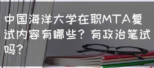 中国海洋大学在职MTA复试内容有哪些？有政治笔试吗？(图1)