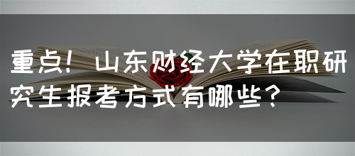 重点！山东财经大学在职研究生报考方式有哪些？