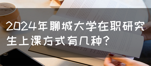 2024年聊城大学在职研究生上课方式有几种？(图1)