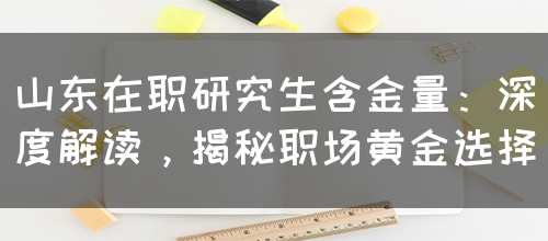 山东在职研究生含金量：深度解读，揭秘职场黄金选择