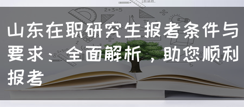 山东在职研究生报考条件与要求：全面解析，助您顺利报考