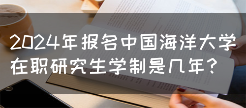 2024年报名中国海洋大学在职研究生学制是几年?