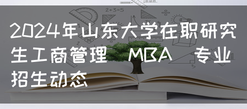 2024年山东大学在职研究生工商管理（MBA）专业招生动态