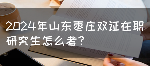 2024年山东枣庄双证在职研究生怎么考？(图1)