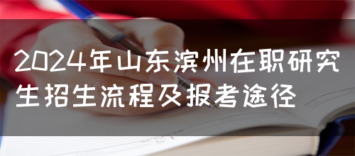 2024年山东滨州在职研究生招生流程及报考途径