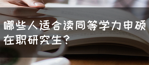 哪些人适合读同等学力申硕在职研究生？