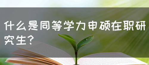 什么是同等学力申硕在职研究生?