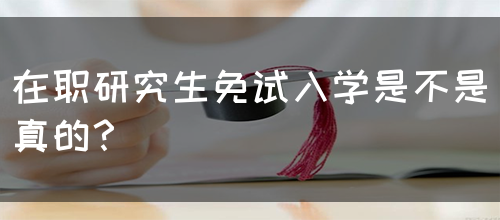 在职研究生免试入学是不是真的？