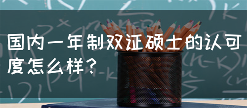 国内一年制双证硕士的认可度怎么样？