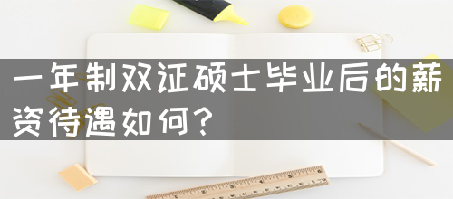 一年制双证硕士毕业后的薪资待遇如何？