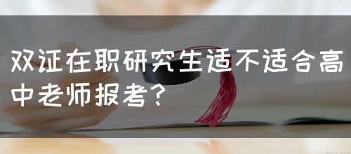 双证在职研究生适不适合高中老师报考？