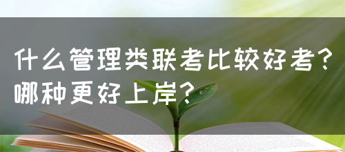 什么管理类联考比较好考？哪种更好上岸？