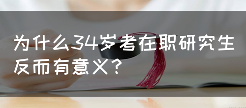 为什么34岁考在职研究生反而有意义？