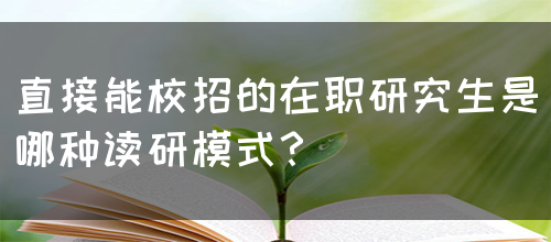 直接能校招的在职研究生是哪种读研模式？
