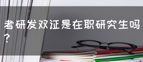 考研发双证是在职研究生吗？